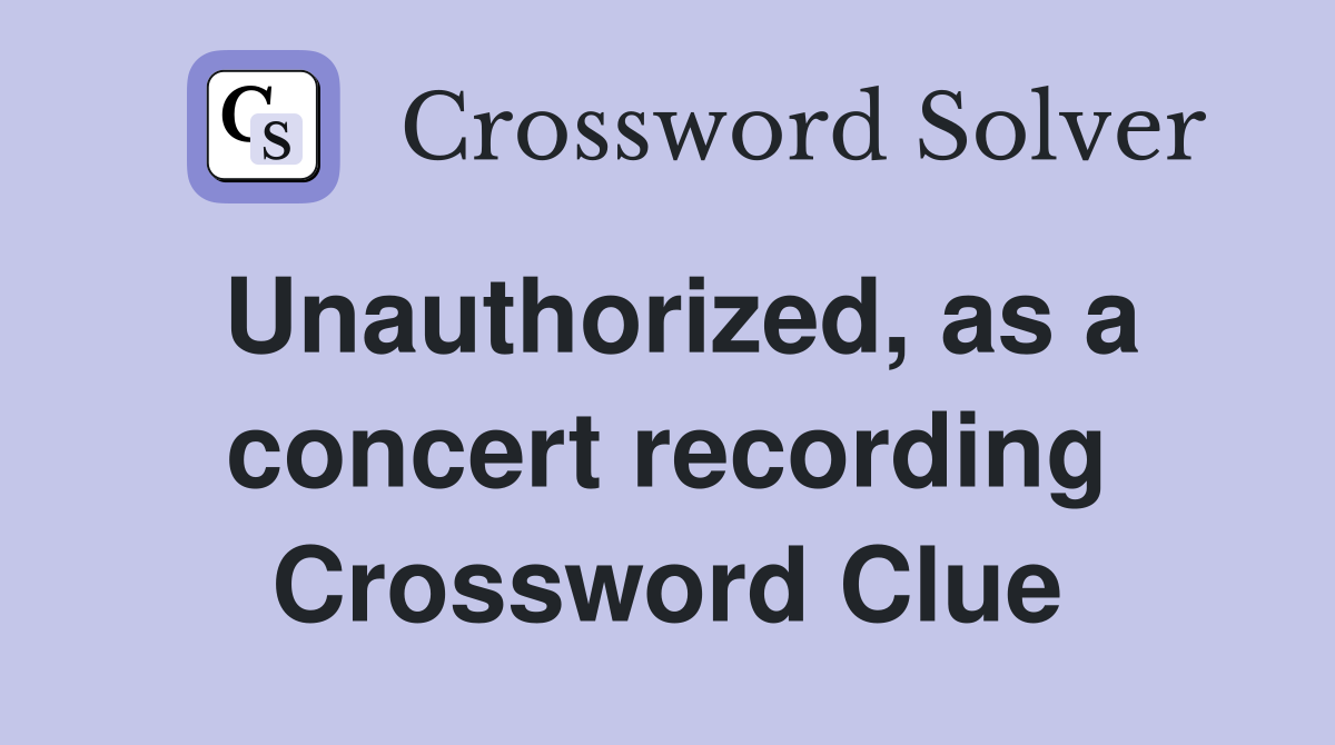 Unauthorized, as a concert recording Crossword Clue