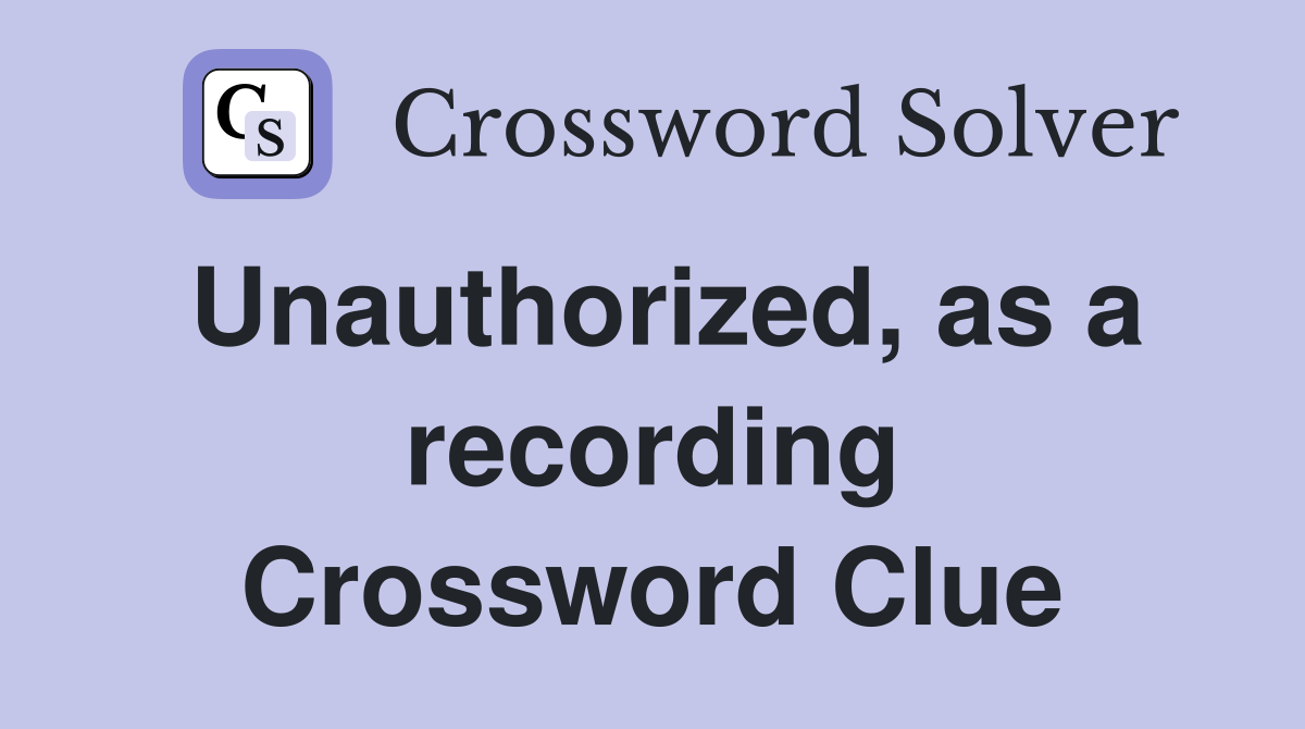 Unauthorized, as a recording Crossword Clue