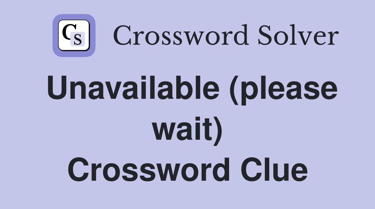 Unavailable (please wait) Crossword Clue