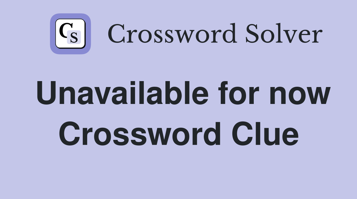 Unavailable for now Crossword Clue