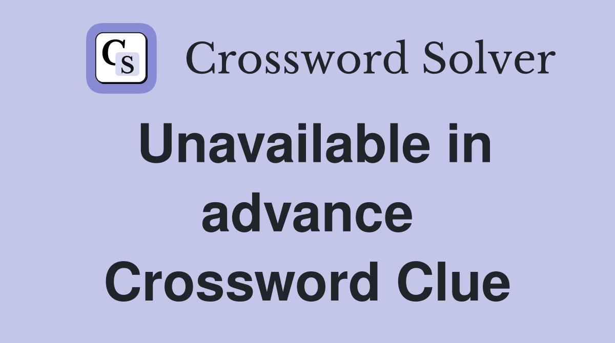Unavailable in advance Crossword Clue