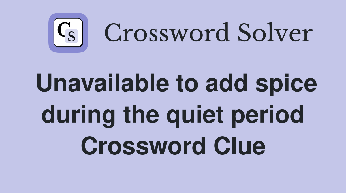 Unavailable to add spice during the quiet period Crossword Clue
