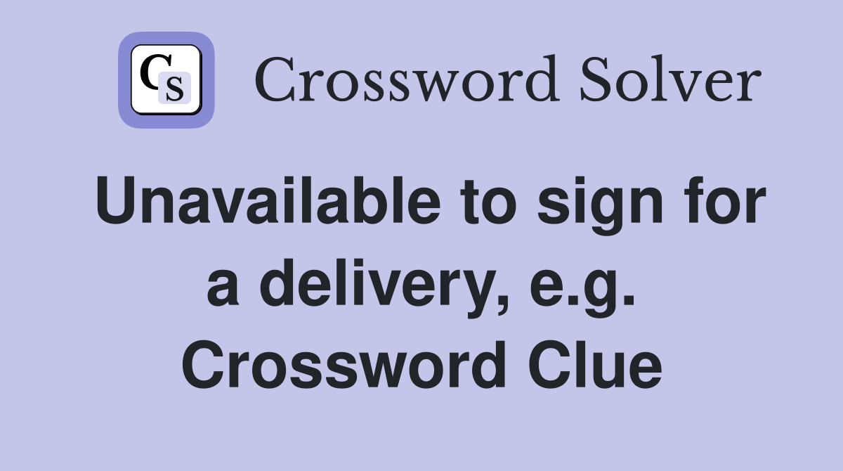 Unavailable to sign for a delivery, e.g. Crossword Clue
