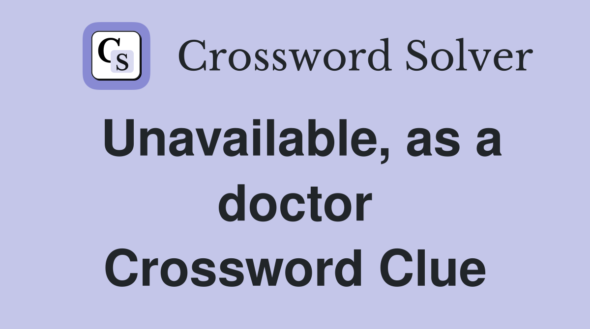 Unavailable, as a doctor Crossword Clue