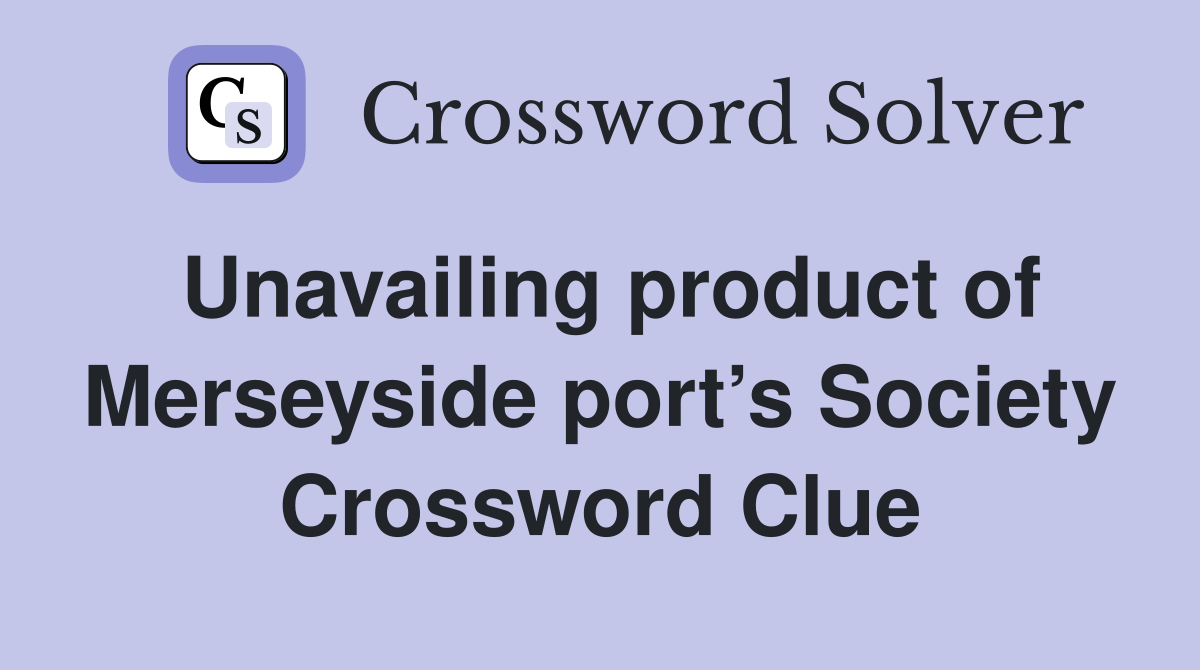 Unavailing product of Merseyside port’s Society Crossword Clue