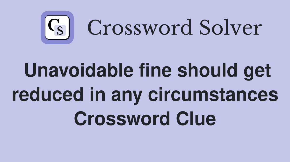 Unavoidable fine should get reduced in any circumstances Crossword Clue