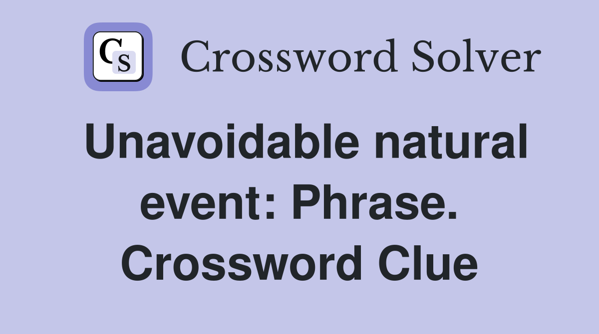 Unavoidable natural event: Phrase. Crossword Clue