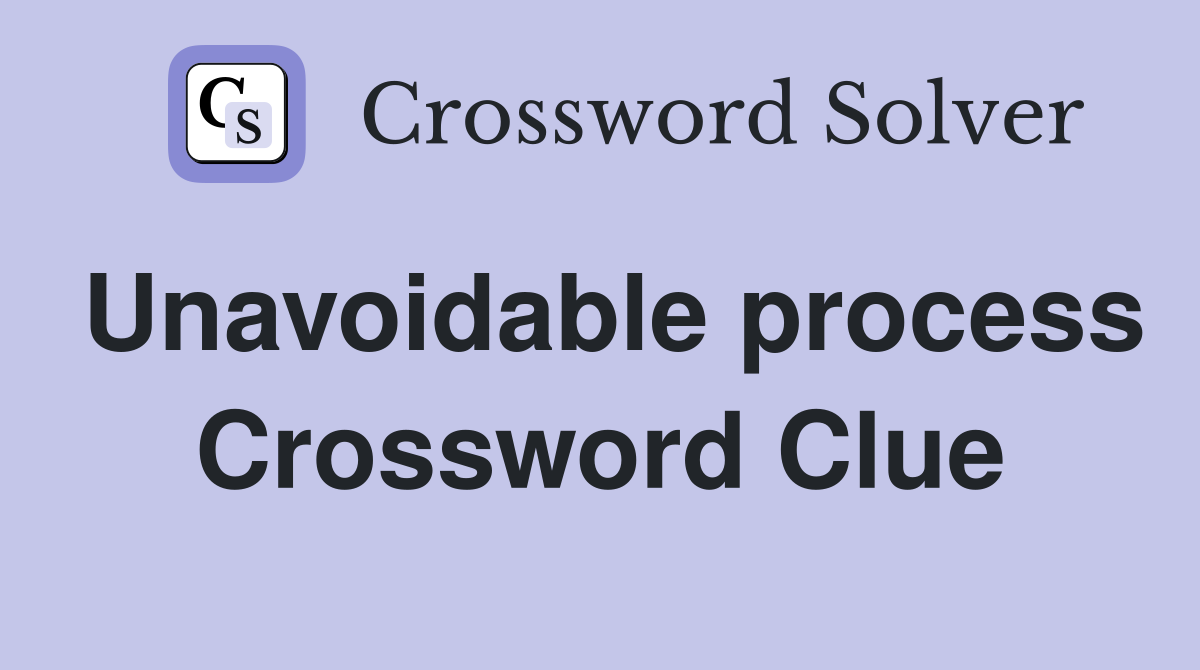 Unavoidable process Crossword Clue