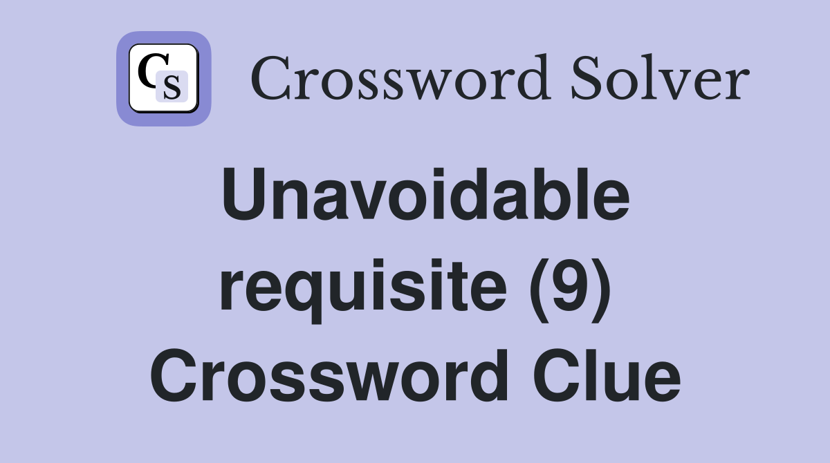 Unavoidable requisite (9) Crossword Clue