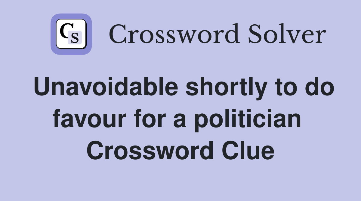 Unavoidable shortly to do favour for a politician  Crossword Clue