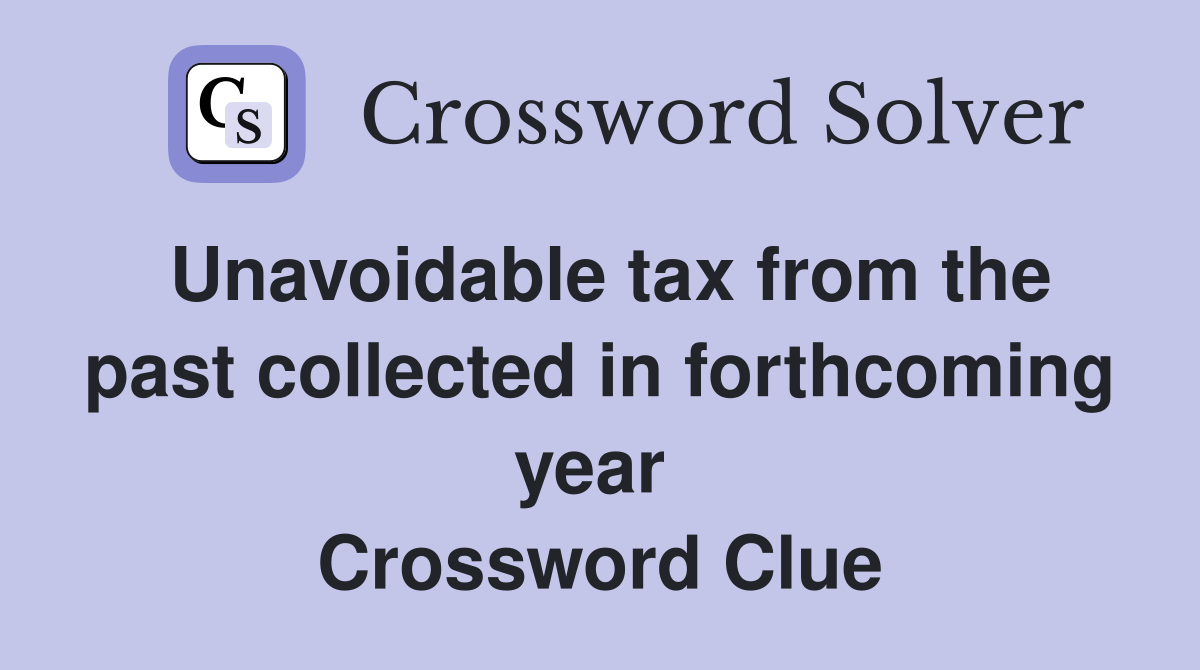 Unavoidable tax from the past collected in forthcoming year  Crossword Clue