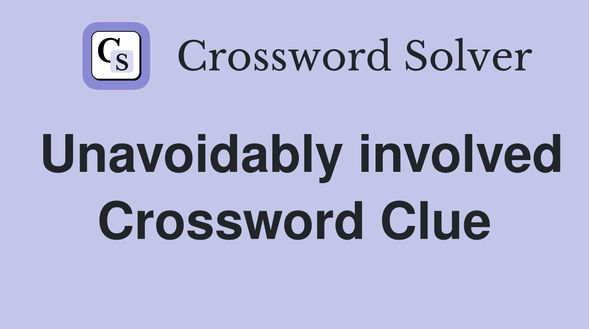 Unavoidably involved Crossword Clue