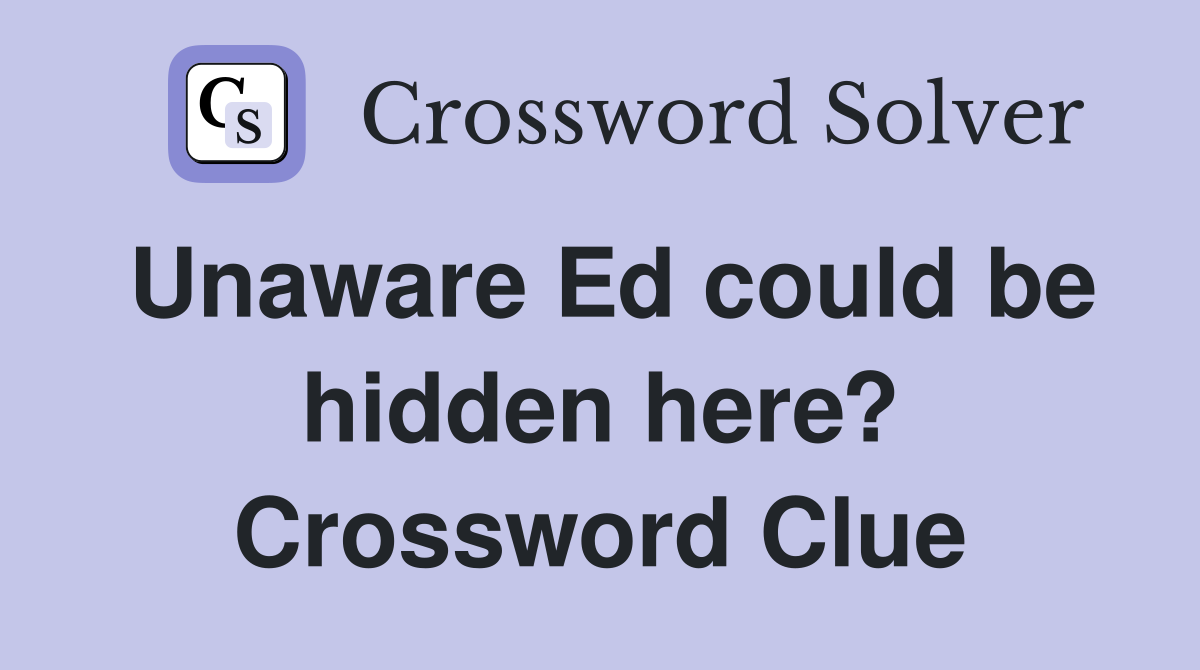 Unaware Ed could be hidden here? Crossword Clue
