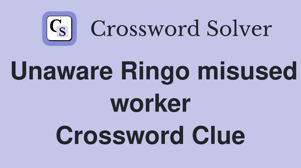 Unaware Ringo misused worker Crossword Clue