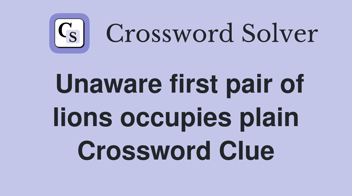 Unaware first pair of lions occupies plain Crossword Clue