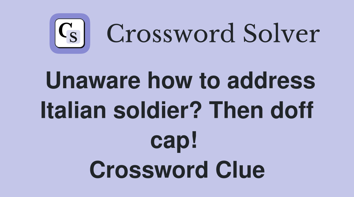 Unaware how to address Italian soldier? Then doff cap!  Crossword Clue