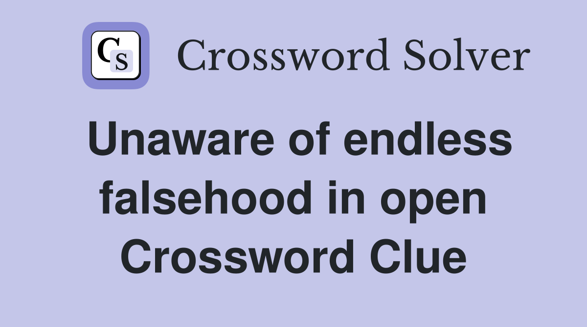 Unaware of endless falsehood in open Crossword Clue