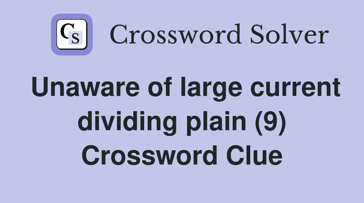 Unaware of large current dividing plain (9) Crossword Clue