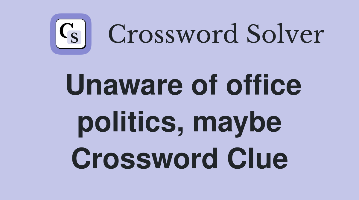 Unaware of office politics, maybe Crossword Clue