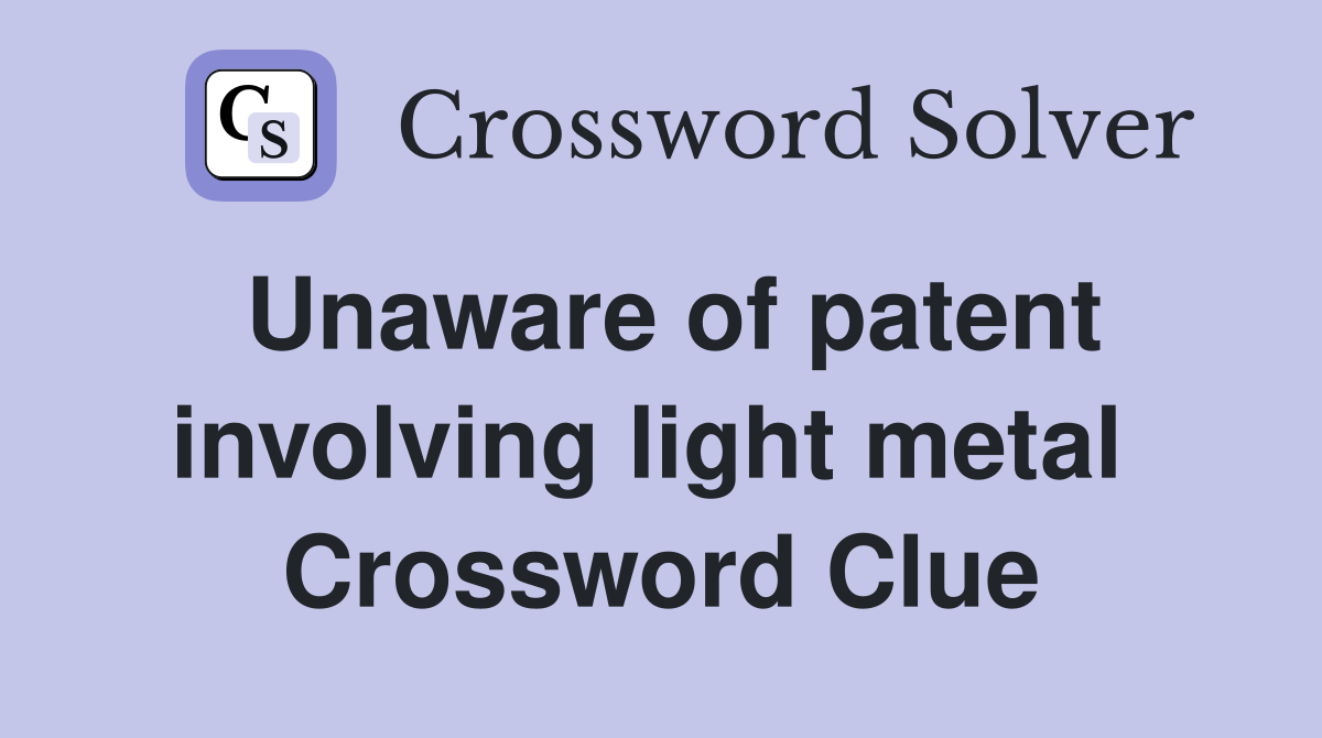 Unaware of patent involving light metal  Crossword Clue