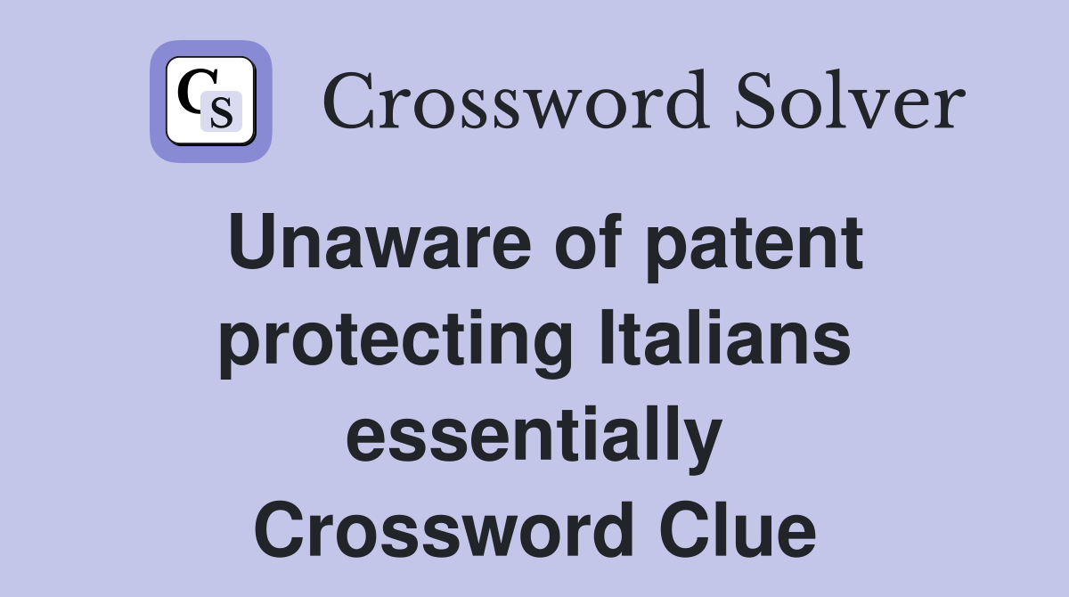Unaware of patent protecting Italians essentially Crossword Clue