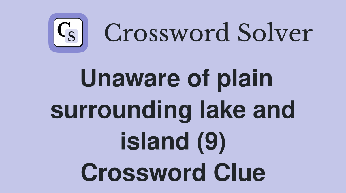 Unaware of plain surrounding lake and island (9) Crossword Clue