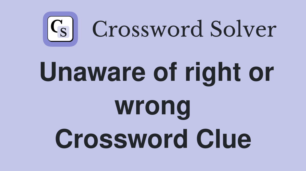 Unaware of right or wrong Crossword Clue
