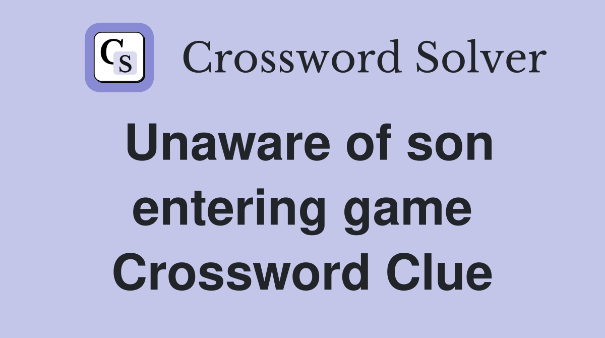 Unaware of son entering game Crossword Clue
