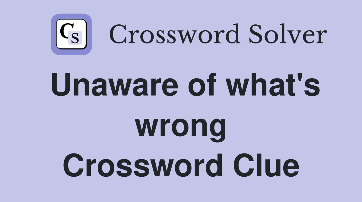 Unaware of what's wrong Crossword Clue