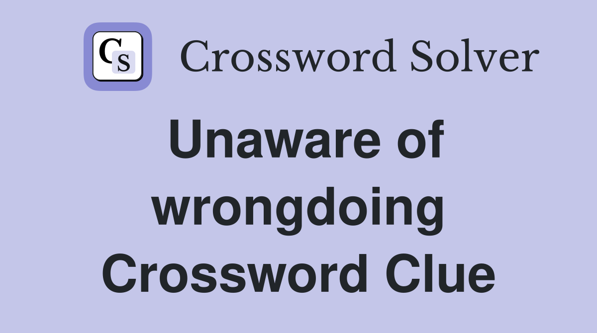 Unaware of wrongdoing Crossword Clue