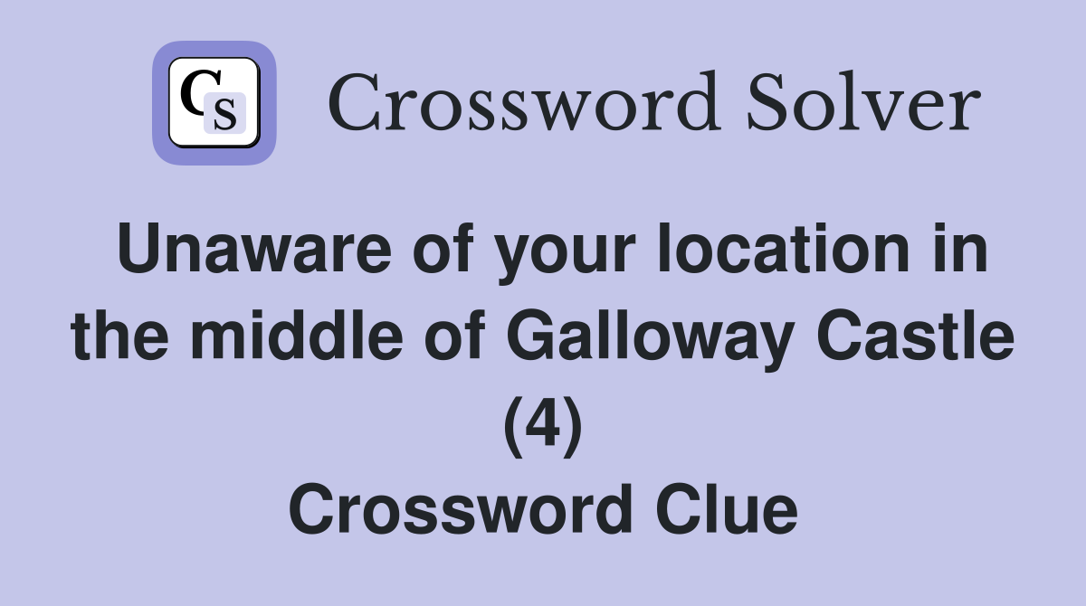 Unaware of your location in the middle of Galloway Castle (4) Crossword Clue