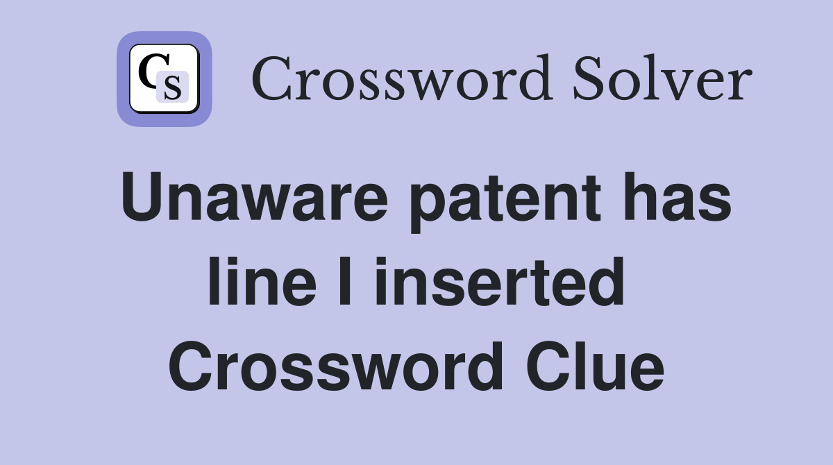 Unaware patent has line I inserted Crossword Clue