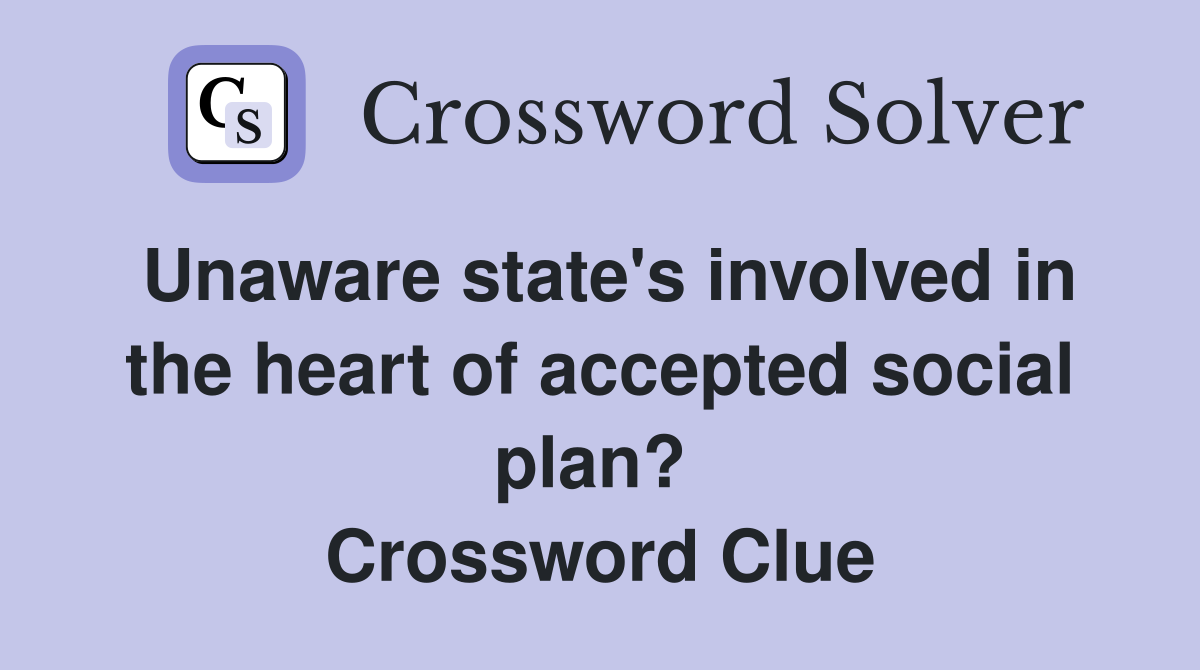 Unaware state's involved in the heart of accepted social plan?  Crossword Clue