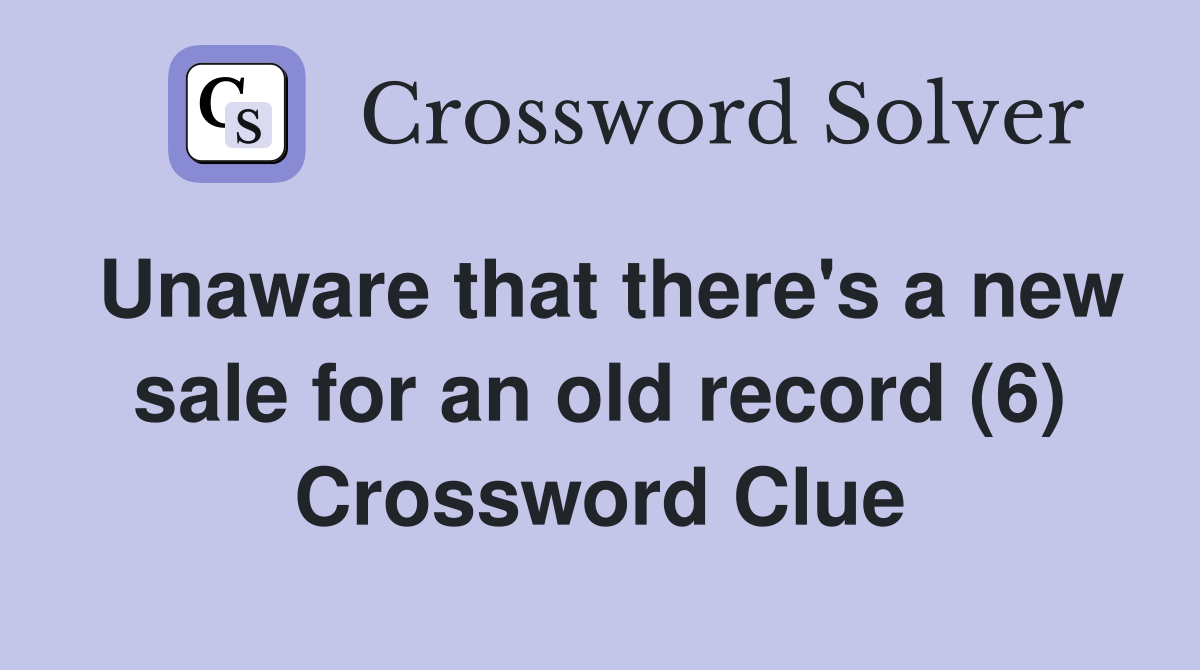 Unaware that there's a new sale for an old record (6) Crossword Clue