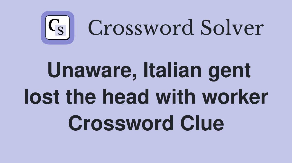Unaware, Italian gent lost the head with worker Crossword Clue