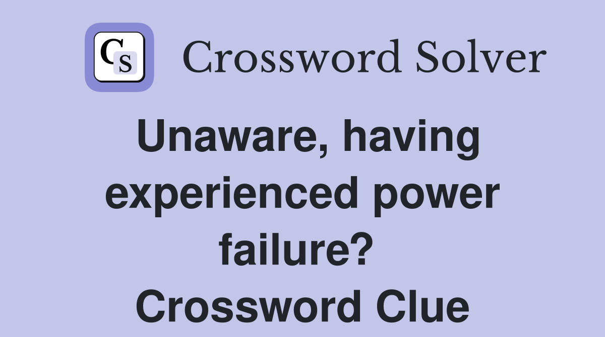 Unaware, having experienced power failure?  Crossword Clue