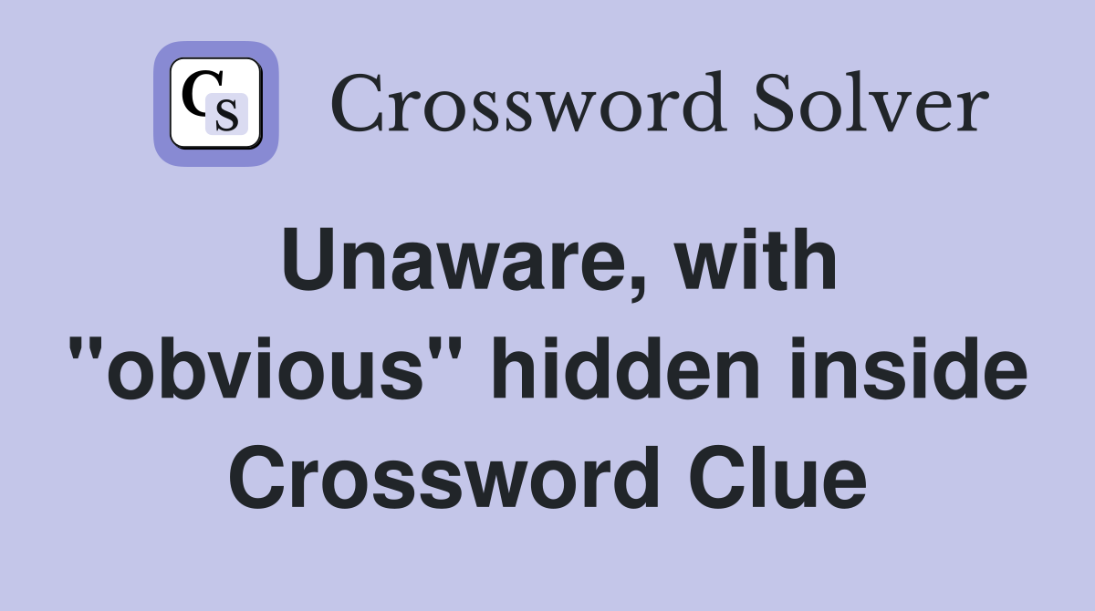 Unaware, with "obvious" hidden inside Crossword Clue