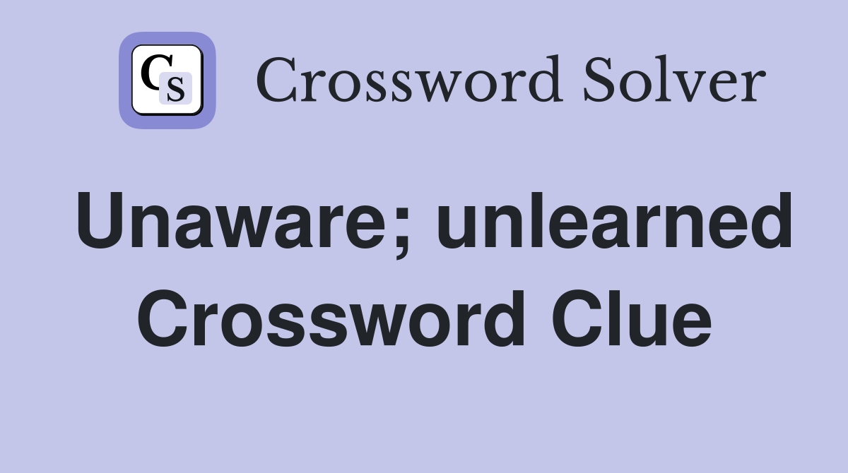 Unaware; unlearned Crossword Clue