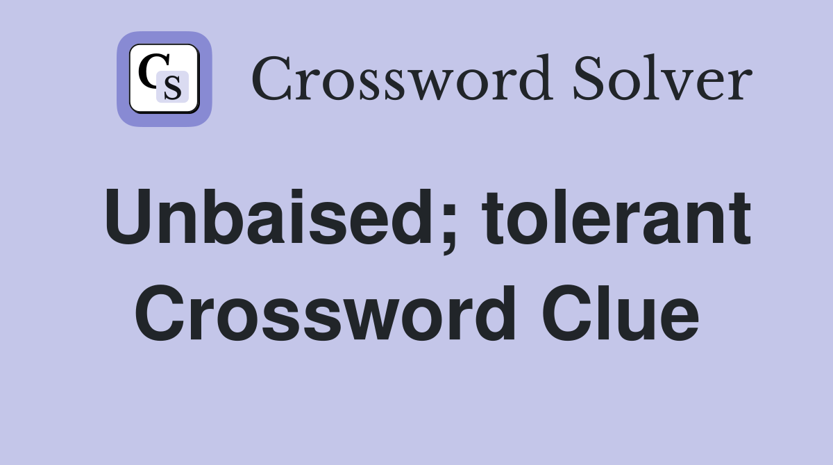 Unbaised; tolerant Crossword Clue