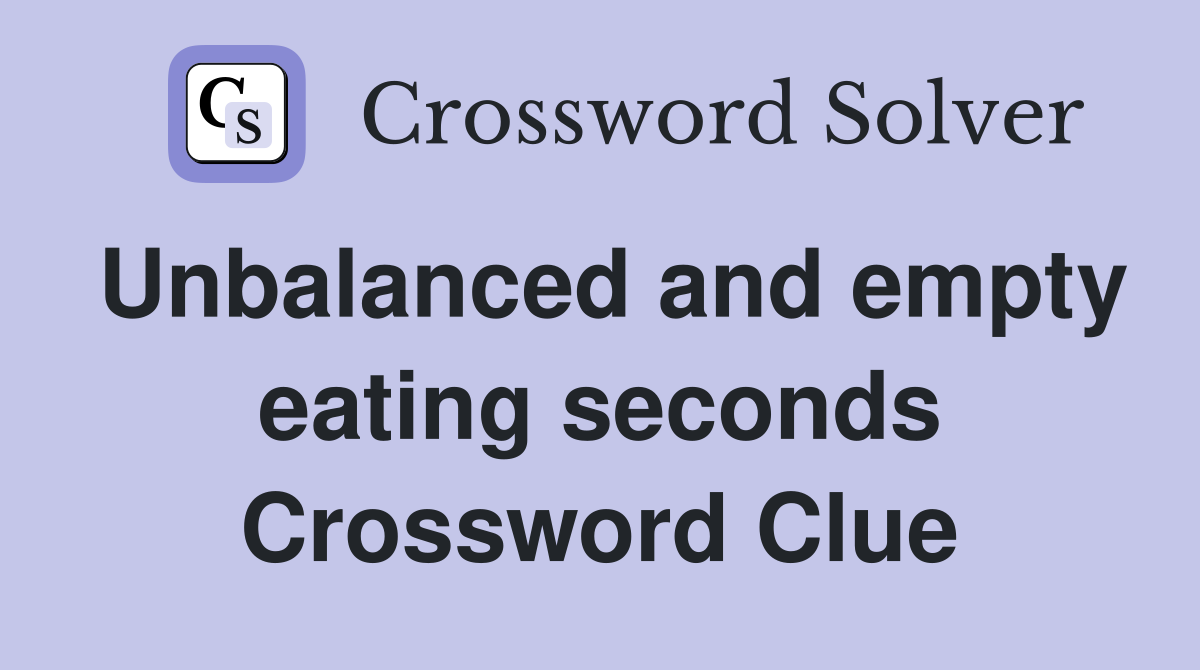 Unbalanced and empty eating seconds Crossword Clue