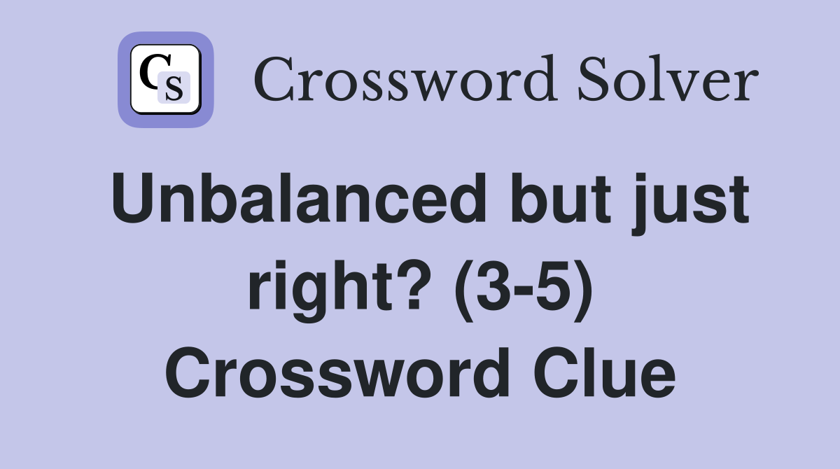 Unbalanced but just right? (3-5) Crossword Clue