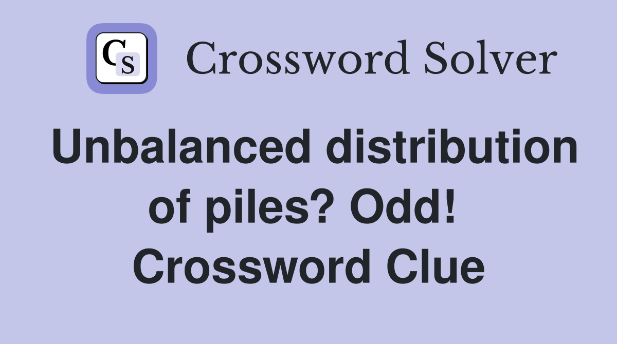 Unbalanced distribution of piles? Odd!  Crossword Clue