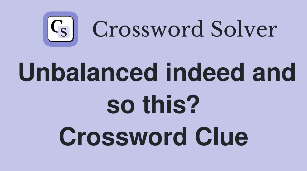 Unbalanced indeed and so this? Crossword Clue