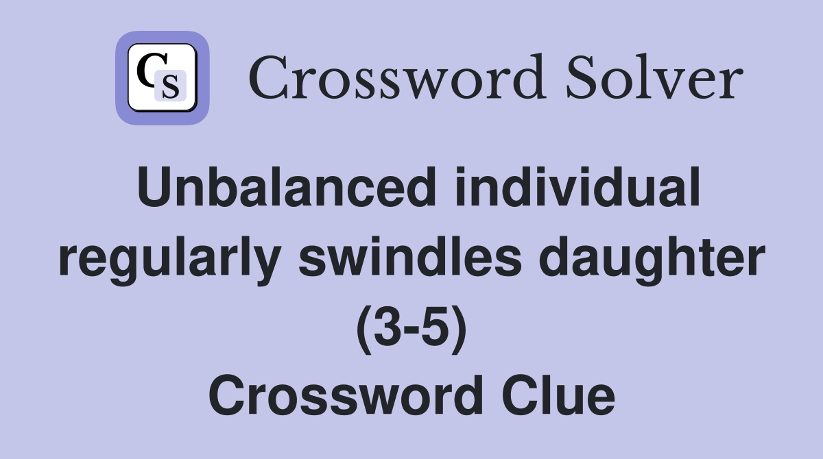 Unbalanced individual regularly swindles daughter (3-5) Crossword Clue