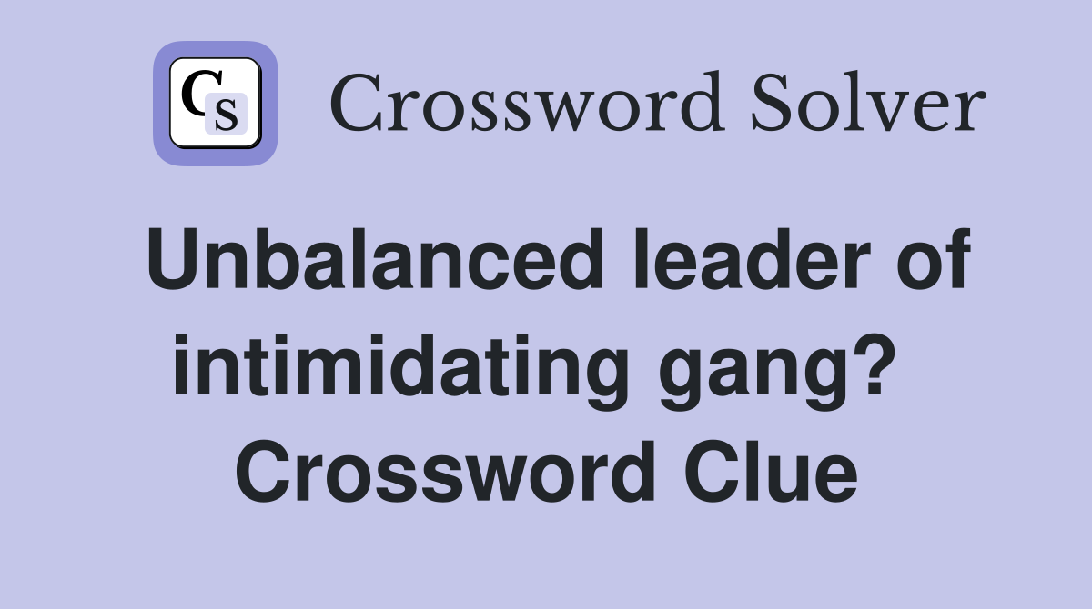 Unbalanced leader of intimidating gang?  Crossword Clue