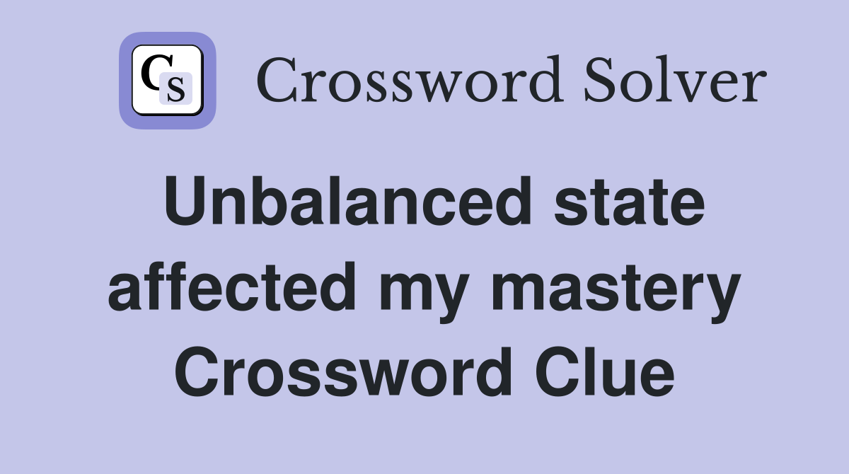 Unbalanced state affected my mastery Crossword Clue