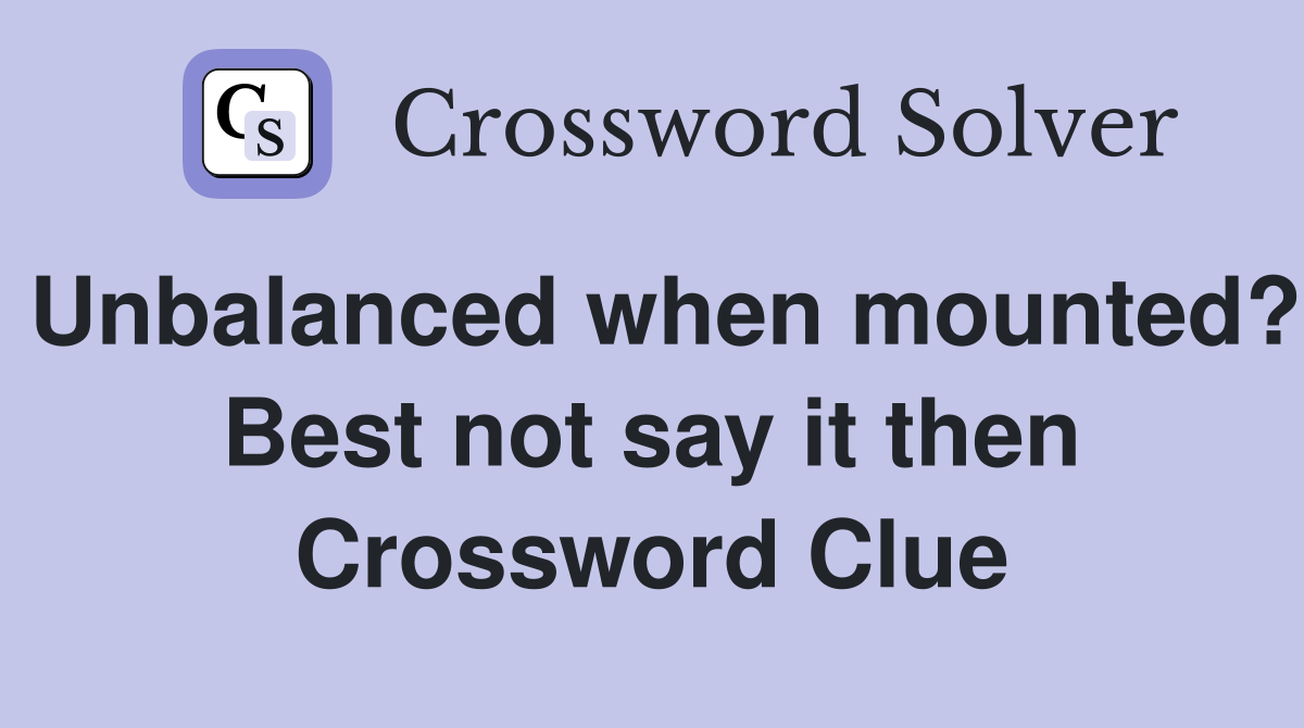 Unbalanced when mounted? Best not say it then Crossword Clue