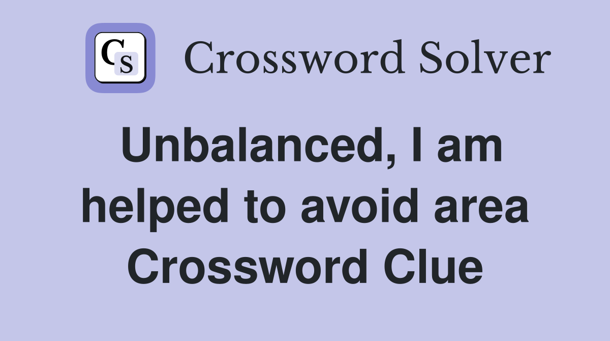 Unbalanced, I am helped to avoid area Crossword Clue