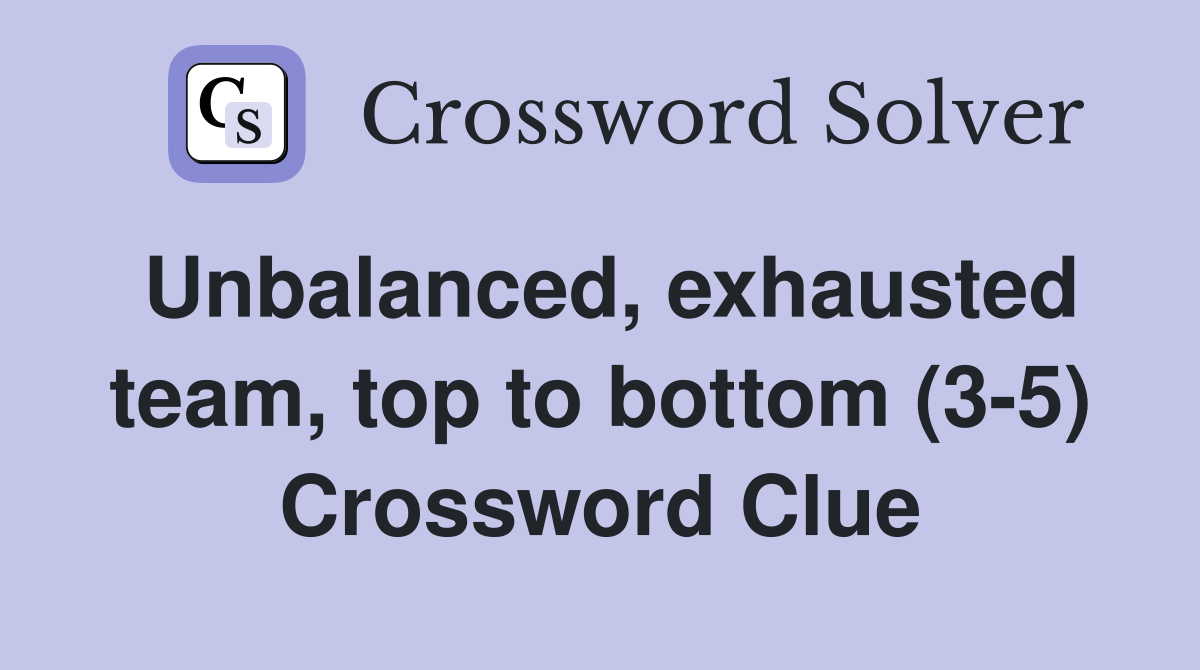 Unbalanced, exhausted team, top to bottom (3-5) Crossword Clue