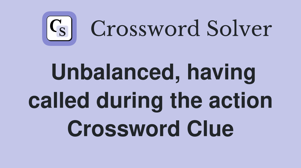 Unbalanced, having called during the action Crossword Clue